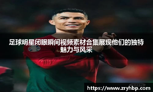 足球明星闭眼瞬间视频素材合集展现他们的独特魅力与风采