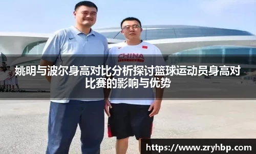 姚明与波尔身高对比分析探讨篮球运动员身高对比赛的影响与优势