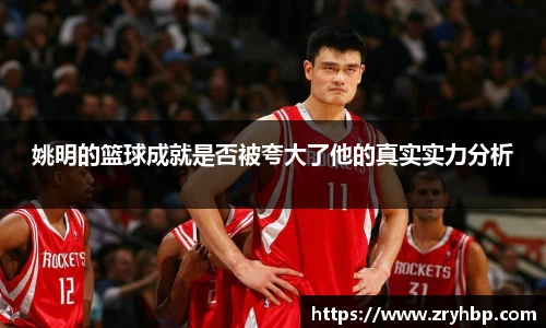 姚明的篮球成就是否被夸大了他的真实实力分析