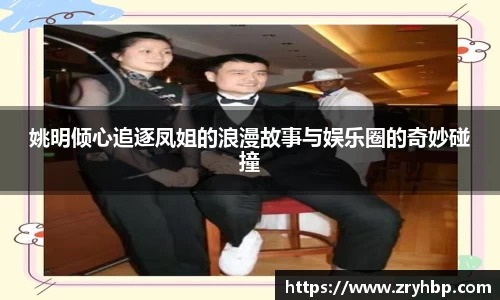 姚明倾心追逐凤姐的浪漫故事与娱乐圈的奇妙碰撞
