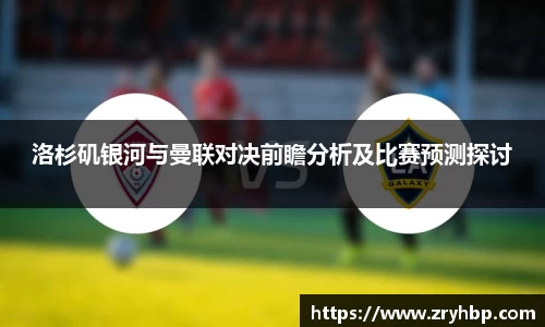 洛杉矶银河与曼联对决前瞻分析及比赛预测探讨
