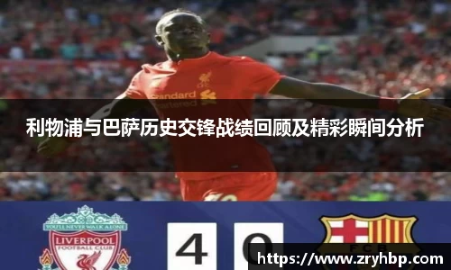 利物浦与巴萨历史交锋战绩回顾及精彩瞬间分析