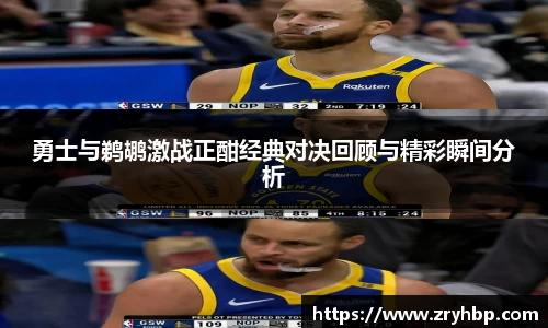 勇士与鹈鹕激战正酣经典对决回顾与精彩瞬间分析