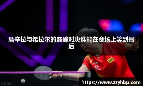 詹辛拉与希拉尔的巅峰对决谁能在赛场上笑到最后