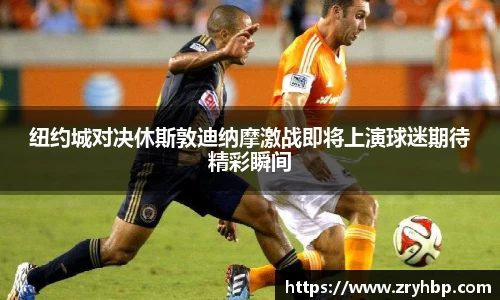 纽约城对决休斯敦迪纳摩激战即将上演球迷期待精彩瞬间