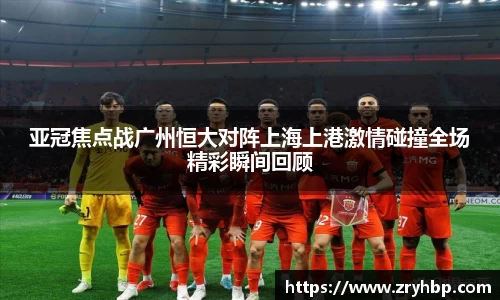 亚冠焦点战广州恒大对阵上海上港激情碰撞全场精彩瞬间回顾