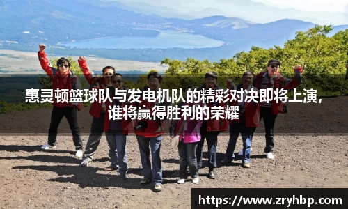 惠灵顿篮球队与发电机队的精彩对决即将上演，谁将赢得胜利的荣耀