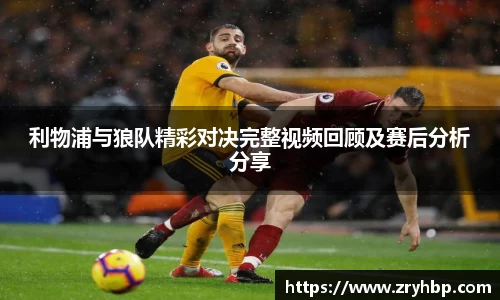 利物浦与狼队精彩对决完整视频回顾及赛后分析分享