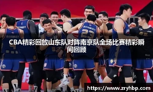 CBA精彩回放山东队对阵南京队全场比赛精彩瞬间回顾
