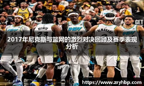 2017年尼克斯与篮网的激烈对决回顾及赛季表现分析